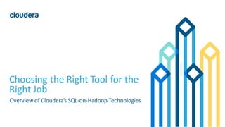 1©	Cloudera,	Inc.	All	rights	reserved.
Choosing	the	Right	Tool	for	the	
Right	Job
Overview	of	Cloudera’s	SQL-on-Hadoop	Technologies
 