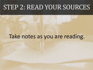 STEP 2: READ YOUR SOURCES
Take notes as you are reading.
 