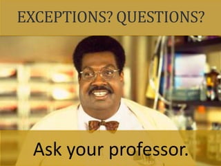 EXCEPTIONS? QUESTIONS?
Ask your professor.
 