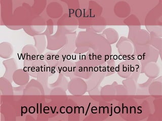 POLL
pollev.com/emjohns
Where are you in the process of
creating your annotated bib?
 
