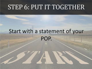 STEP 6: PUT IT TOGETHER
Start with a statement of your
POP.
 