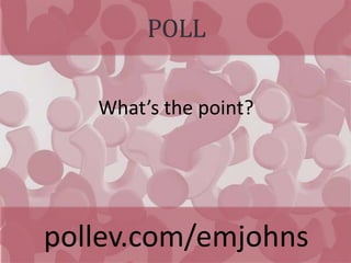 POLL
pollev.com/emjohns
What’s the point?
 