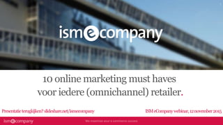 10 online marketing must haves
voor iedere (omnichannel) retailer.
Presentatieterugkijken?slideshare.net/ismecompany ISMeCompanywebinar,12november2015
 