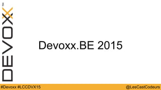@LesCastCodeurs#Devoxx #LCCDVX15
Devoxx.BE 2015
 