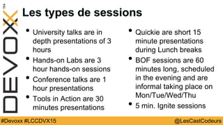 @LesCastCodeurs#Devoxx #LCCDVX15
Les types de sessions
• University talks are in
depth presentations of 3
hours
• Hands-on...