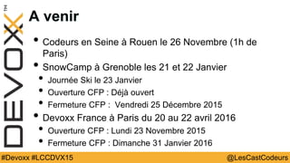 @LesCastCodeurs#Devoxx #LCCDVX15
A venir
• Codeurs en Seine à Rouen le 26 Novembre (1h de
Paris)
• SnowCamp à Grenoble les...
