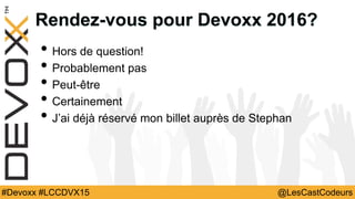 @LesCastCodeurs#Devoxx #LCCDVX15
Rendez-vous pour Devoxx 2016?
• Hors de question!
• Probablement pas
• Peut-être
• Certai...