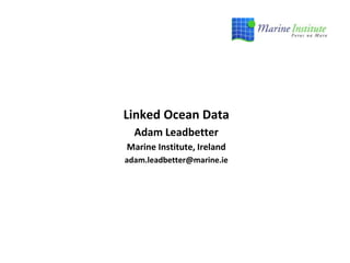 Linked Ocean Data
Adam Leadbetter
Marine Institute, Ireland
adam.leadbetter@marine.ie
 