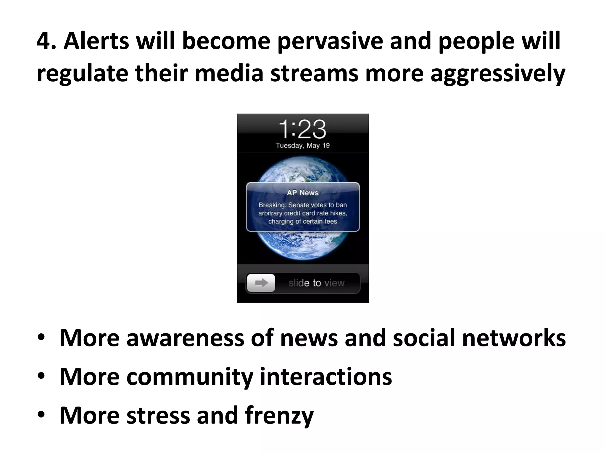 4. Alerts will become pervasive and people will
regulate their media streams more aggressively
• More awareness of news and social networks
• More community interactions
• More stress and frenzy
 