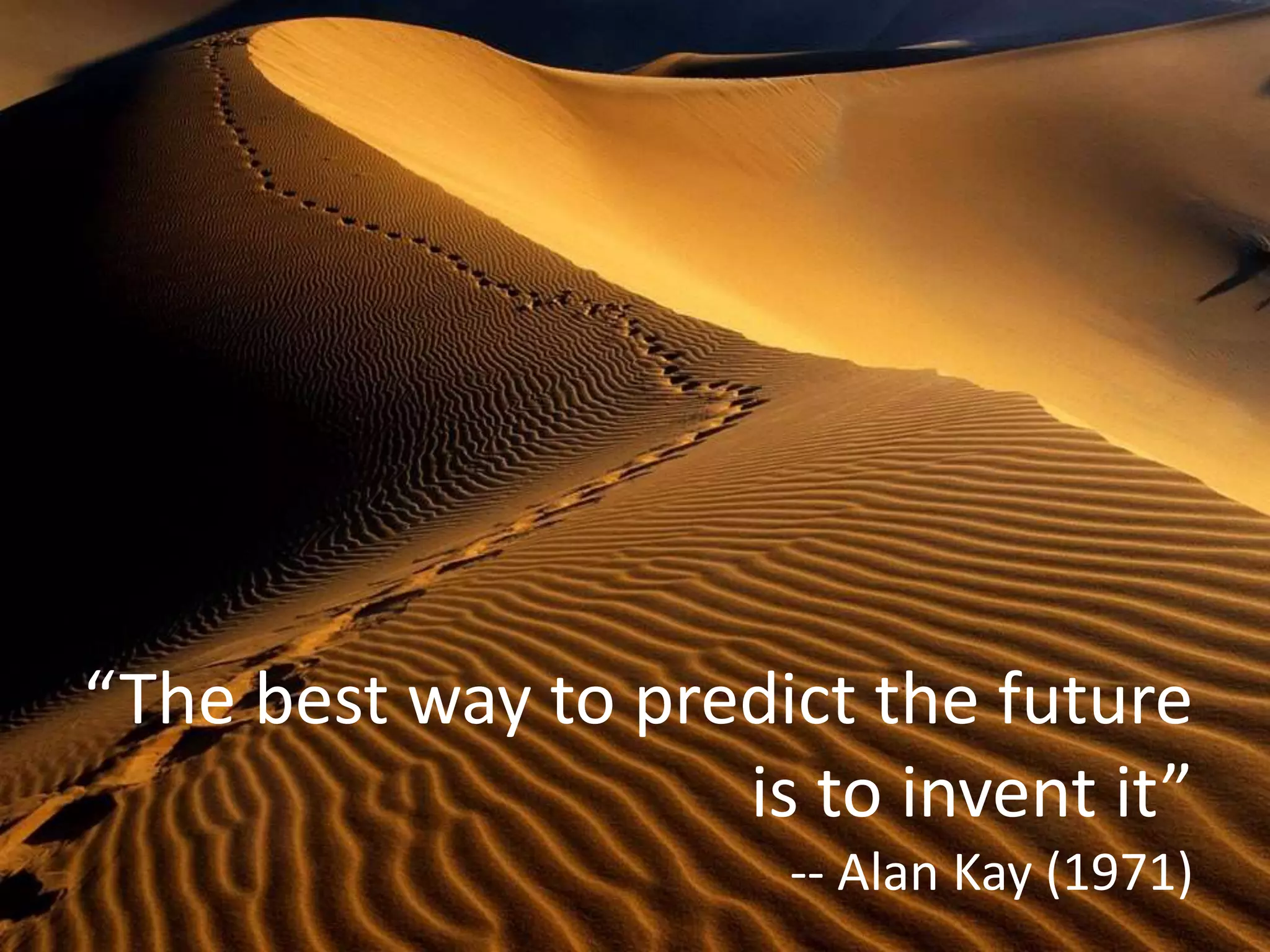“The best way to predict the future
is to invent it”
-- Alan Kay (1971)
 