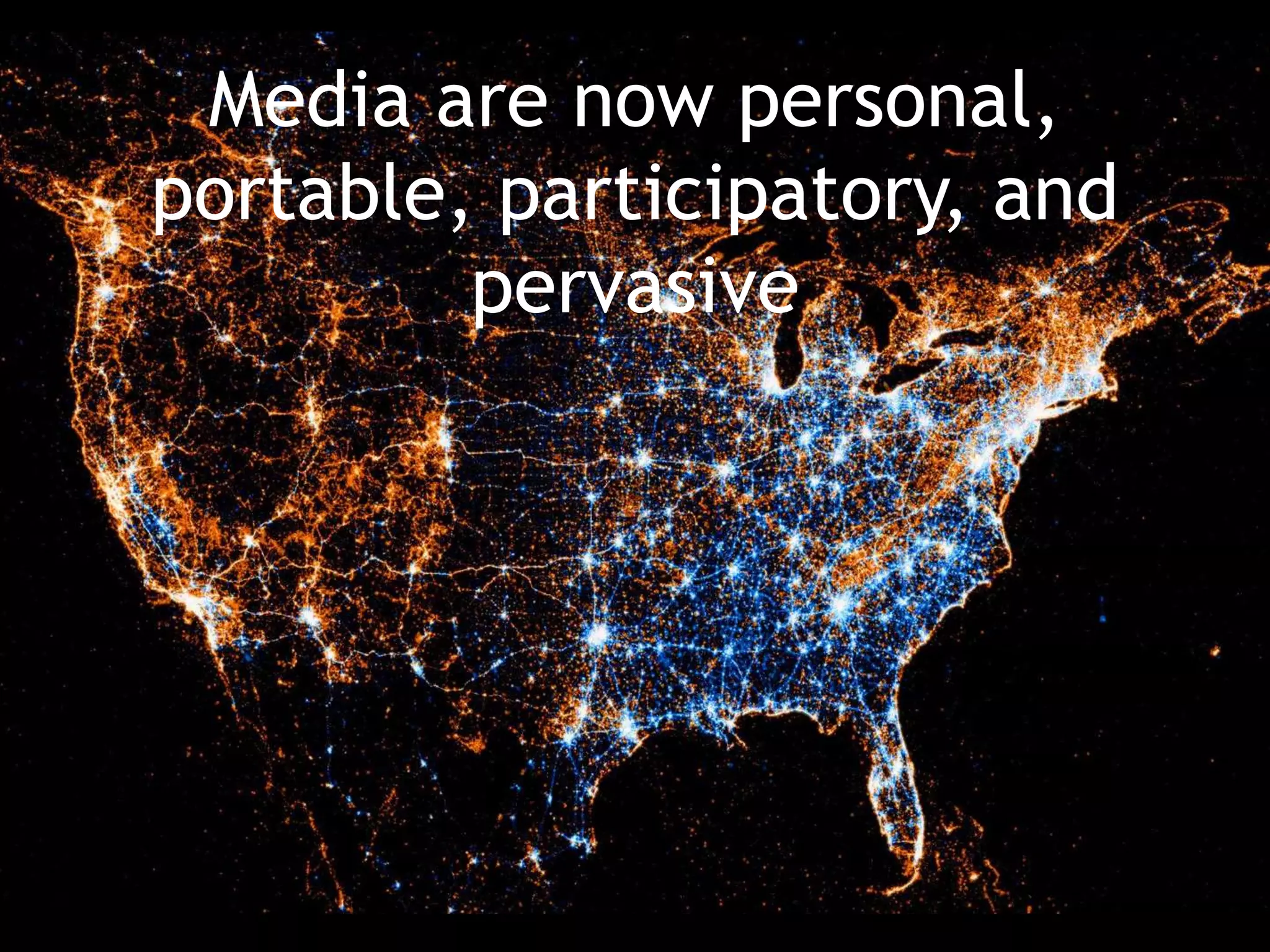 Media are now personal,
portable, participatory, and
pervasive
 