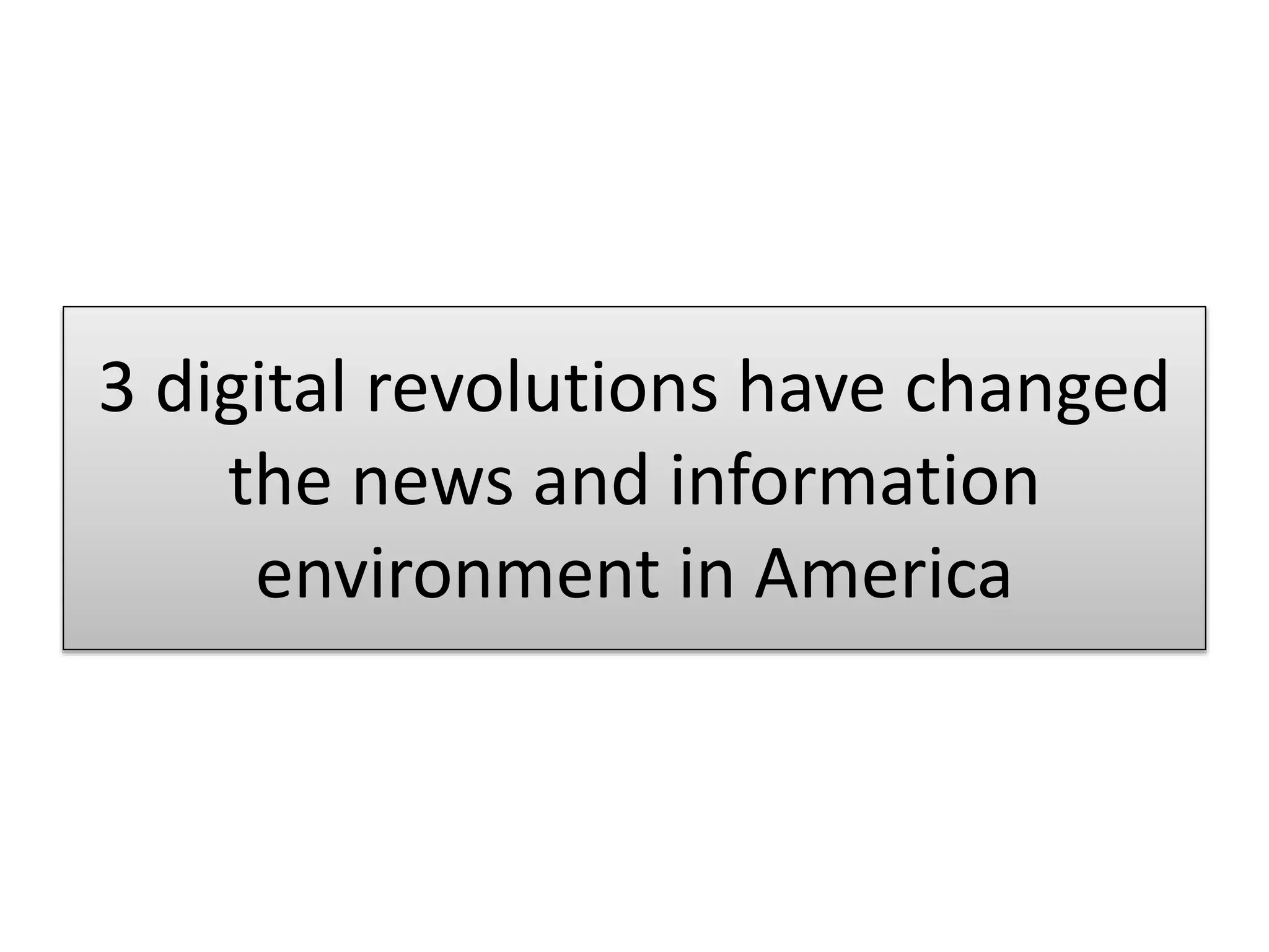 3 digital revolutions have changed
the news and information
environment in America
 