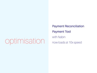 optimisation
Payment Reconciliation
Payment Tool
with Nabin
now loads at 10x speed
 