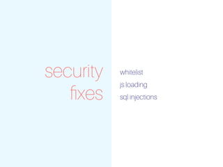 security
ﬁxes
whitelist
js loading
sql injections
 