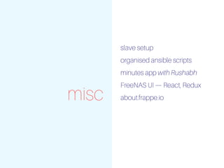 misc
slave setup
organised ansible scripts
minutes app with Rushabh
FreeNAS UI — React, Redux
about.frappe.io
 