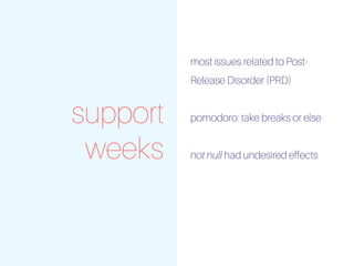 support
weeks
most issues related to Post-
Release Disorder (PRD)
pomodoro: take breaks or else
not null had undesired effects
 