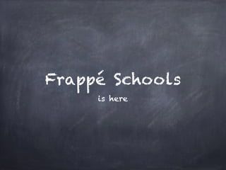 Frappé Schools
is here
 