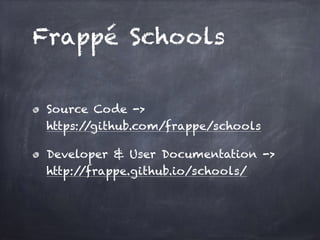Frappé Schools
Source Code ->  
https://github.com/frappe/schools
Developer & User Documentation -> 
http://frappe.github.io/schools/
 