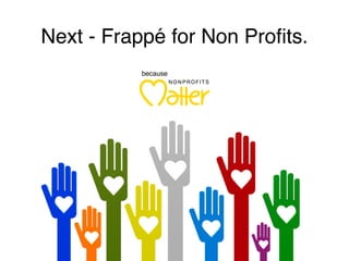 Next - Frappé for Non Proﬁts.
because
 