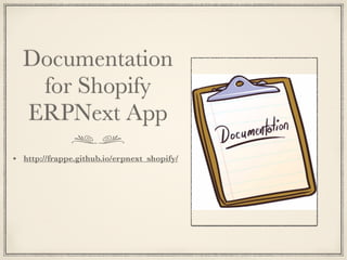 Documentation
for Shopify
ERPNext App
• http://frappe.github.io/erpnext_shopify/
 