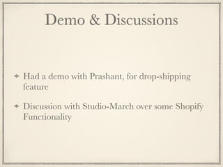 Demo & Discussions
Had a demo with Prashant, for drop-shipping
feature
Discussion with Studio-March over some Shopify
Functionality
 
