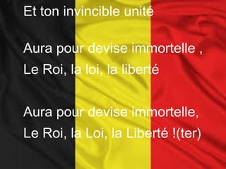 Et ton invincible unité
Aura pour devise immortelle ,
Le Roi, la loi, la liberté
Aura pour devise immortelle,
Le Roi, la Loi, la Liberté !(ter)
 