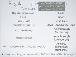 Regular expressions (regex):
Text search on steroids.
Regular expression Finds
David David
Dav(e|(id)) David, Dave
Dav(e|(...