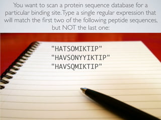 You want to scan a protein sequence database for a
particular binding site.Type a single regular expression that
will matc...