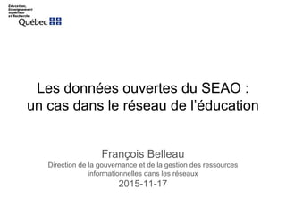 Les données ouvertes du SEAO :
un cas dans le réseau de l’éducation
François Belleau
Direction de la gouvernance et de la gestion des ressources
informationnelles dans les réseaux
2015-11-17
 