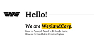 We are WeylandCorp.
Frances Coronel, Brandon Richards, Justin
Havens, Jordan Quick, Charles Cephas
Hello!
 
