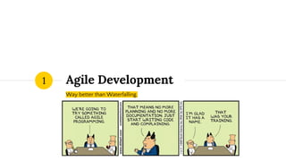 Agile Development
Way better than Waterfalling.
1
 