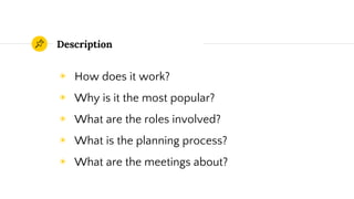 Description
◉ How does it work?
◉ Why is it the most popular?
◉ What are the roles involved?
◉ What is the planning process?
◉ What are the meetings about?
 