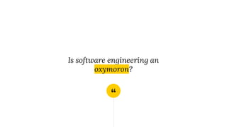 “
Is software engineering an
oxymoron?
 
