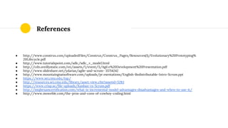 References
● http://www.construx.com/uploadedFiles/Construx/Construx_Pages/Resources(1)/Evolutionary%20Prototyping%
20Lifecycle.pdf
● http://www.tutorialspoint.com/sdlc/sdlc_v_model.html
● http://cdn.oreillystatic.com/en/assets/1/event/3/Agil e%20Development%20Presentation.pdf
● http://www.slideshare.net/ydarias/agile-and-scrum- 35714242
● http://www.mountaingoatsoftware.com/uploads/pr esentations/English-Redistributable-Intro-Scrum.ppt
● https://www.sei.cmu.edu/tsp/
● http://resources.sei.cmu.edu/library/asset-view.cfm?assetid=5283
● https://www.crisp.se/file-uploads/Kanban-vs-Scrum.pdf
● http://istqbexamcertification.com/what-is-incremental-model-advantages-disadvantages-and-when-to-use-it/
● http://www.moweble.com/the-pros-and-cons-of-cowboy-coding.html
 