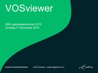 VOSviewer
SWI najaarsbijeenkomst 2015
Dinsdag 17 November 2015
Judith Gulpers – gulpers@ubib.eur.nl
 