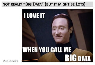 But it is a hopefully large collection of data sets and useful intelligence
And importantly it is not a fixed set of Data
It will be added to over time
• Through tests results
• Through additional research
• Through improved analytics
Once your testing shows more detail around what drivers user choices you
SHOULD be tweaking your measurement on site to get a clearer picture
And obviously this new data should be fed back into the process and used
to create and refine testing ideas and roadmap areas.
NOT REALLY “BIG DATA” (BUT IT MIGHT BE LOTS)
(This is actually Lore)
 