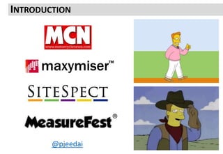 Hi I am Tim Stewart from trsdigital
You might know starring roles such as:
Commercial Manager for the largest English language motorcycle
site in the world
Consultant with the highest success rate, longest emails AND
undefeated go-kart champion during Maxymiser’s highest growth
years
Web Optimization Consultant for SiteSpect with client’s such as
well, er Connor you just met, Confused.com, Hotels.com and Guess
Jeans EU
Some may simply know me as that bloke who talked for 5 hours
about Excel on the #MeasureFest training course yesterday
The internet mostly knows me as @pjeedai on most social networks
The p stands for Padawan as I am always learning
INTRODUCTION
@pjeedai
 