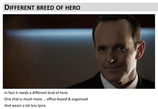 DIFFERENT BREED OF HERO
In fact it needs a different kind of hero.
One that is much more … office-based & organised
And wears a lot less lycra
 