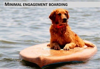 And some are just along for the ride
MINIMAL ENGAGEMENT BOARDING
 