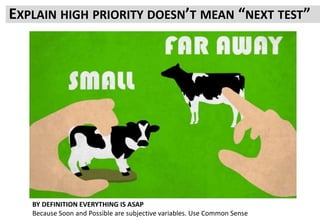 EXPLAIN HIGH PRIORITY DOESN’T MEAN “NEXT TEST”
BY DEFINITION EVERYTHING IS ASAP
Because Soon and Possible are subjective variables. Use Common Sense
 
