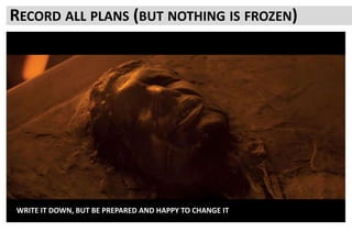 RECORD ALL PLANS (BUT NOTHING IS FROZEN)
WRITE IT DOWN, BUT BE PREPARED AND HAPPY TO CHANGE IT
 