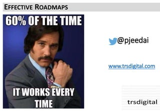 EFFECTIVE ROADMAPS
@pjeedai
www.trsdigital.com
 
