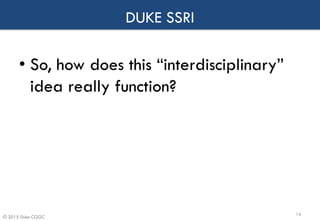 © 2015 Duke CGGC
DUKE SSRI
• So, how does this “interdisciplinary”
idea really function?
14
 