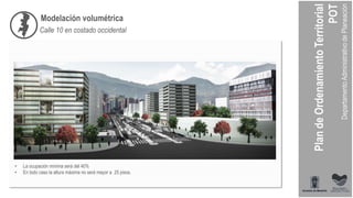 Modelación volumétrica
Calle 10 en costado occidental
• La ocupación mínima será del 40%
• En todo caso la altura máxima no será mayor a 25 pisos.
 