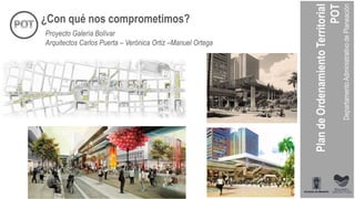 ¿Con qué nos comprometimos?
Proyecto Galería Bolívar
Arquitectos Carlos Puerta – Verónica Ortiz –Manuel Ortega
 