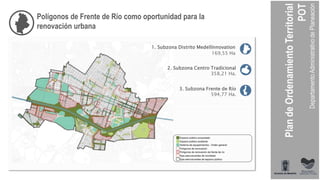 Polígonos de Frente de Río como oportunidad para la
renovación urbana
1. Subzona Distrito Medellínnovation
169,55 Ha
2. Subzona Centro Tradicional
358,21 Ha.
3. Subzona Frente de Río
594,77 Ha.
 