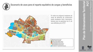 Escenario de usos para el reparto equitativo de cargas y beneficios
En todos los polígonos receptores de
venta de derechos de construcción
podrá emplearse dicho instrumento,
siempre que se garanticen los % de
usos definidos por el POT.
 