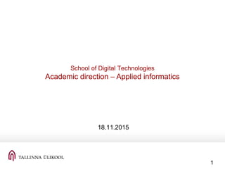 1
School of Digital Technologies
Academic direction – Applied informatics
18.11.2015
 