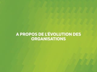 A PROPOS DE L’ÉVOLUTION DES
ORGANISATIONS
 