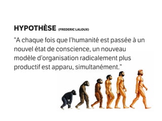 HYPOTHÈSE (FREDERIC LALOUX)
“A chaque fois que l’humanité est passée à un
nouvel état de conscience, un nouveau
modèle d’organisation radicalement plus
productif est apparu, simultanément.”
 
